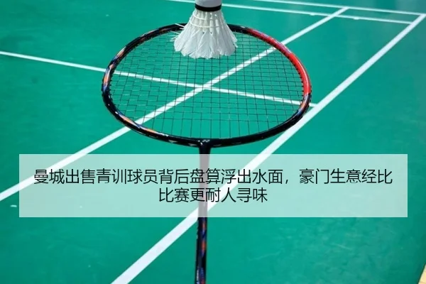 曼城出售青训球员背后盘算浮出水面，豪门生意经比比赛更耐人寻味（500caipiaowangguanfang）